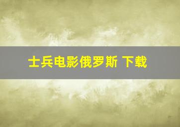 士兵电影俄罗斯 下载